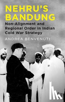 Benvenuti, Andrea - Nehru's Bandung: Non-Alignment and Regional Order in Indian Cold War Strategy
