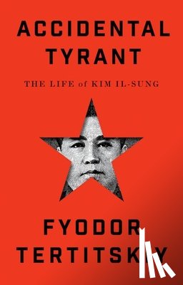 Tertitskiy, Fyodor - Accidental Tyrant: The Life of Kim Il-Sung