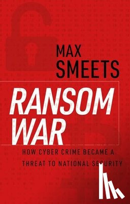 Smeets, Max - Ransom War: How Cyber Crime Became a Threat to National Security