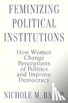 Bauer, Nichole M. (Associate Professor of Political Communication - Feminizing Political Institutions