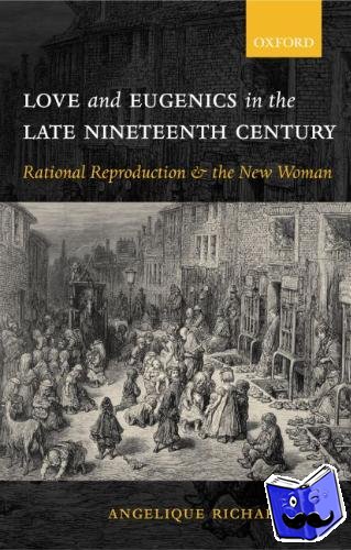 Richardson, Angelique (, Senior Lecturer in the Department of English, Exeter University) - Love and Eugenics in the Late Nineteenth Century - Rational Reproduction and the New Woman
