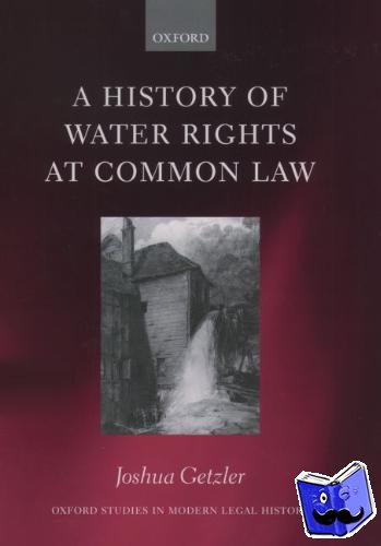 Getzler, Joshua (Fellow and Tutor in Law at St Hugh's College, Oxford) - A History of Water Rights at Common Law