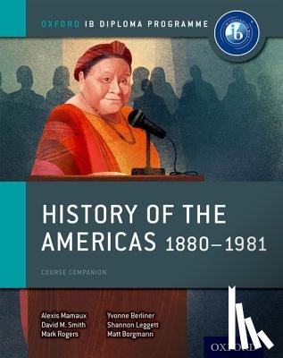 Mamaux, Alexis, Smith, David, Rogers, Mark, Borgmann, Matt - Oxford IB Diploma Programme: History of the Americas 1880-1981 Course Companion
