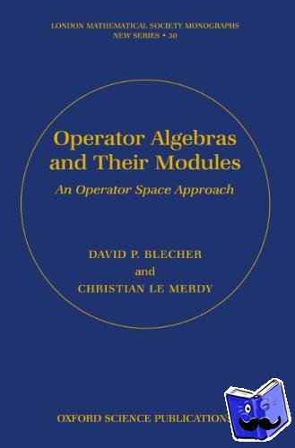 Blecher, David P. (, Department of Mathematics, University of Houston), Le Merdy, Christian (, Laboratoire de Mathematiques, Universite de Besancon) - Operator Algebras and Their Modules