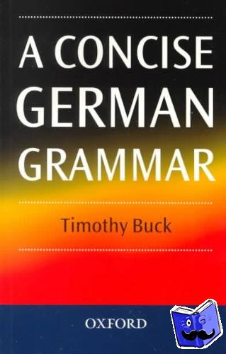 Buck, Timothy (Senior Lecturer in German, Senior Lecturer in German, University of Edinburgh) - A Concise German Grammar