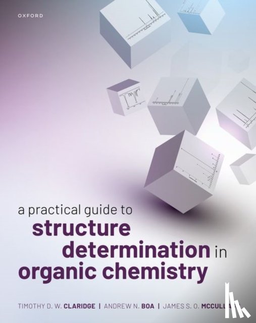 Claridge, Timothy D. W. (Professor of Nuclear Magnetic Resonance, Boa, Andrew N. (Professor of Biological Chemistry and Director of the Mass Spectrometry Research Facility, McCullagh, James S. O. (Professor of Biological Chemistry - A Practical Guide to Structure Determination in Organic Chemistry