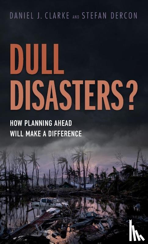 Clarke, Daniel J. (Senior Insurance Specialist, Dercon, Stefan (Professor of Economic Policy - Dull Disasters?