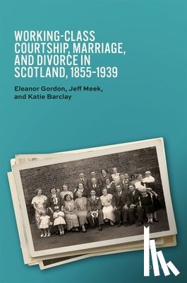 Gordon, Eleanor (Professor Emerita, Meek, Jeff (Lecturer in Economic and Social History, Barclay, Katie (Professor and Future Fellow - Working-Class Courtship, Marriage, and Divorce in Scotland, 1855–1939