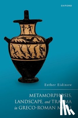 Eidinow, Esther (Professor of Ancient History - Metamorphosis, Landscape, and Trauma in Greco-Roman Myth