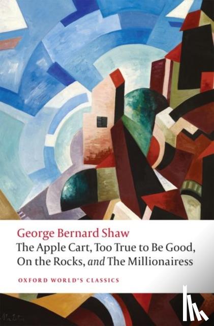 Bernard Shaw, George - The Apple Cart, Too True to Be Good, On the Rocks, and The Millionairess