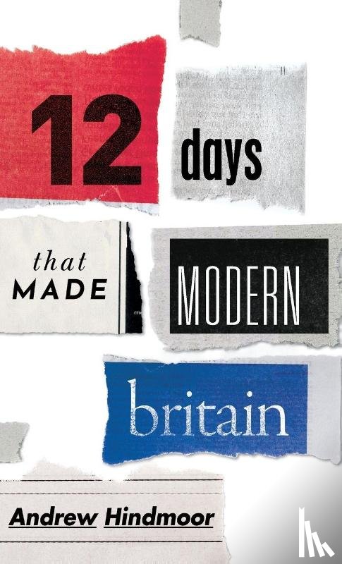 Hindmoor, Andrew (Professor of Politics and Head of the Department of Politics - Twelve Days that Made Modern Britain