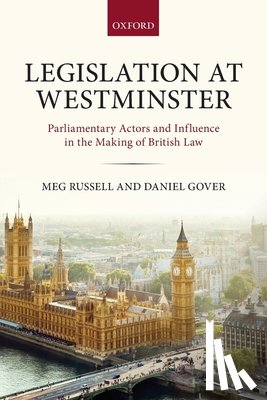 Russell, Meg (Professor of British and Comparative Politics and Director of the Constitution Unit, University College London), Gover, Daniel (Researcher at Queen Mary University of London) - Legislation at Westminster