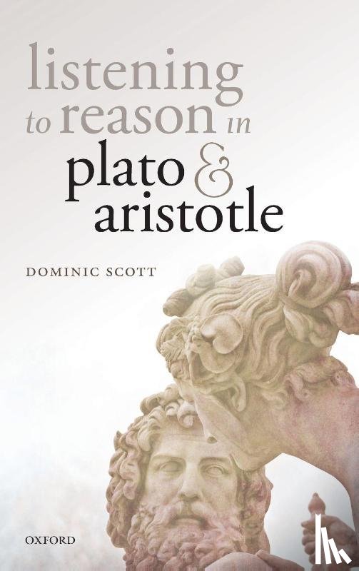 Scott, Dominic (Professor of Philosophy - Listening to Reason in Plato and Aristotle