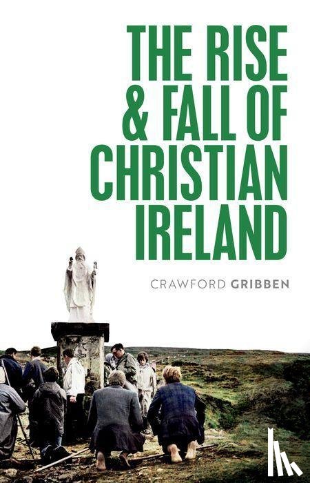 Gribben, Crawford (Professor of Early Modern British History - The Rise and Fall of Christian Ireland