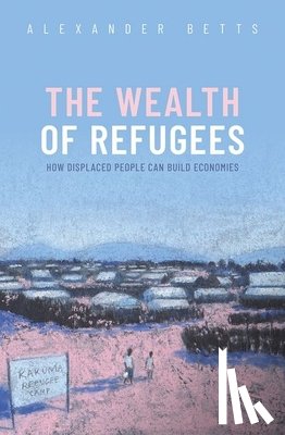 Betts, Alexander - The Wealth of Refugees