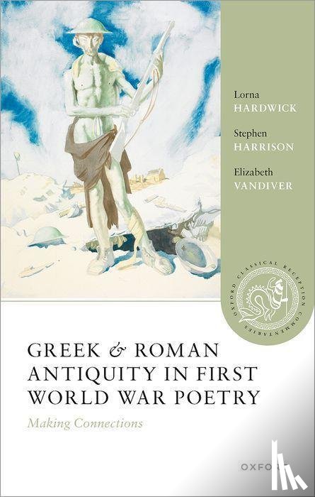 Hardwick, Lorna (Professor Emerita of Classical Studies, Harrison, Stephen (Professor of Latin Literature, Vandiver, Elizabeth (Clement Biddle Penrose Professor of Latin and Classics - Greek and Roman Antiquity in First World War Poetry