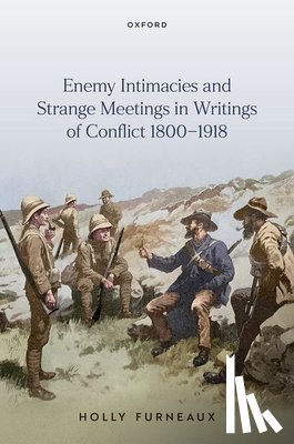 Furneaux, Holly (Professor of English Literature - Enemy Intimacies and Strange Meetings in Writings of Conflict 1800–1918