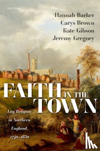 Barker, Hannah (Professor of British History, Brown, Carys (Head of Academic, Gibson, Kate (Leverhulme Early Career Fellow, Gregory, Jeremy (Pro-Vice-Chancellor for the Faculty of Arts and Professor of the History of Christianity - Faith in the Town
