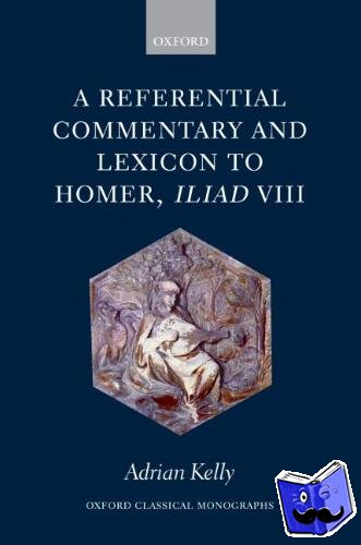 Kelly, Adrian (, Fulford Junior Research Fellow, St Anne's College, Oxford University) - A Referential Commentary and Lexicon to Homer, Iliad VIII
