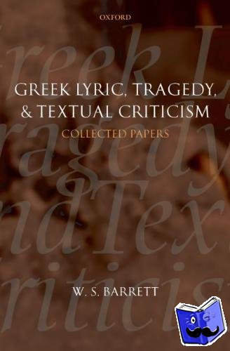 Barrett, W. S. (Formerly Fellow of Keble College, Oxford, and Fellow of the British Academy) - Greek Lyric, Tragedy, and Textual Criticism