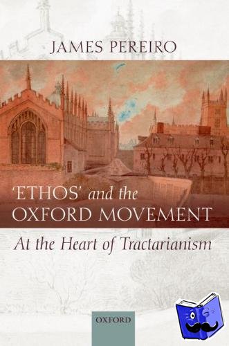 Pereiro, James (Chaplain of Grandpont House and member of the History Faculty, Oxford University) - 'Ethos' and the Oxford Movement