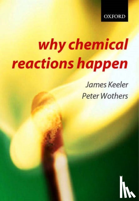 Keeler, James (, Senior Lecturer in Chemistry, University of Cambridge and Fellow of Selwyn College, Cambridge), Wothers, Peter (, Teaching Fellow in Chemistry, University of Cambridge and Fellow of St. Catharine's College, Cambridge) - Why Chemical Reactions Happen