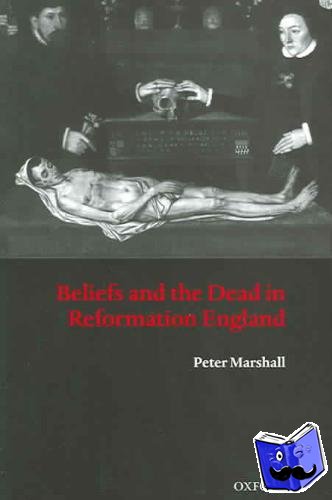 Marshall, Peter (, Senior Lecturer in History, University of Warwick) - Beliefs and the Dead in Reformation England