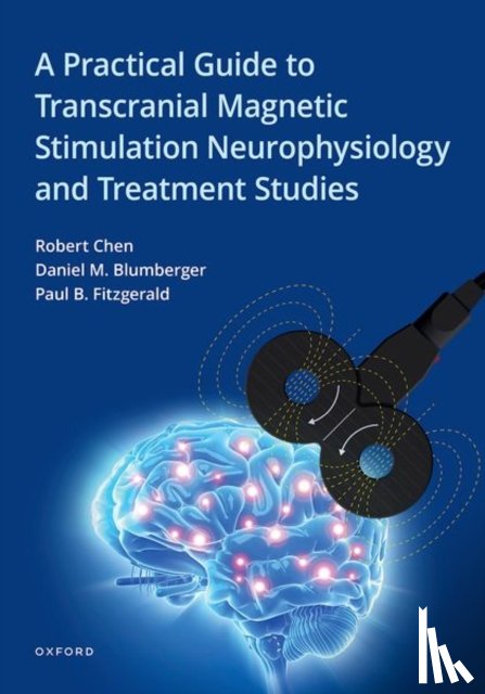 Chen, Robert (Professor of Medicine (Neurology), Fitzgerald, Paul B. (Professor of Psychiatry, Blumberger, Daniel M. (Professor of Psychiatry and Director - A Practical Guide to Transcranial Magnetic Stimulation Neurophysiology and Treatment Studies