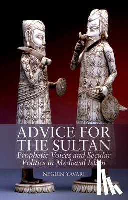 Yavari, Neguin - Advice for the Sultan: Prophetic Voices and Secular Politics in Medieval Islam