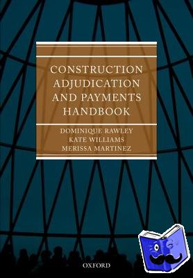 Rawley QC, Dominique (Barrister Atkin Chambers), Martinez, Merissa (Solicitor, Trowers & Hamlins), Williams, Kate (Solicitor, Sirius Legal Consulting), Land, Peter (Barrister, Atkin Chambers) - Construction Adjudication and Payments Handbook