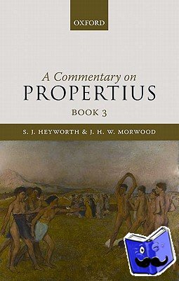 Heyworth, S. J. (Bowra Fellow and Tutor in Classics, Wadham College, Oxford), Morwood, J. H. W. (Emeritus Fellow, Wadham College, Oxford) - A Commentary on Propertius, Book 3