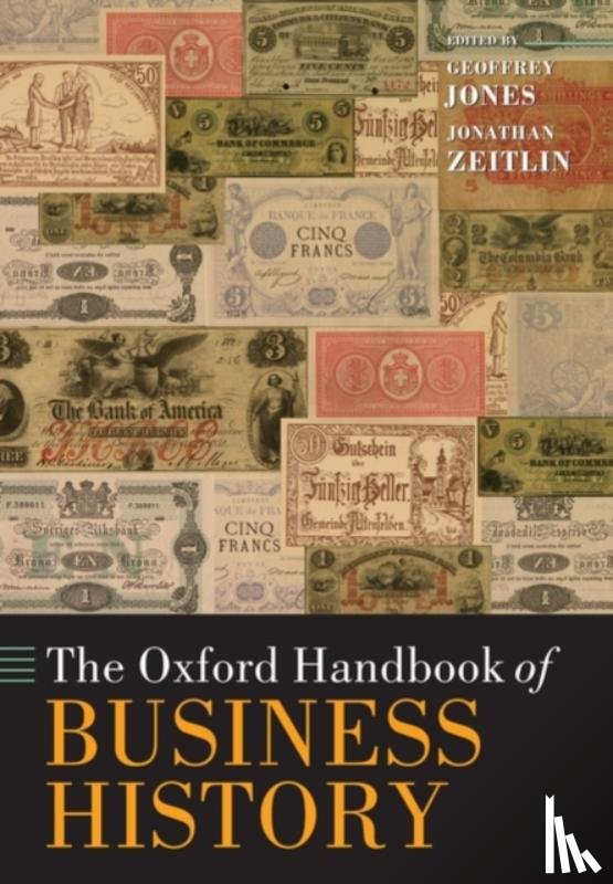 Jones, Geoffrey (Isidor Straus Professor of Business History, Zeitlin, Jonathan (Professor of Public Policy and Governance - The Oxford Handbook of Business History