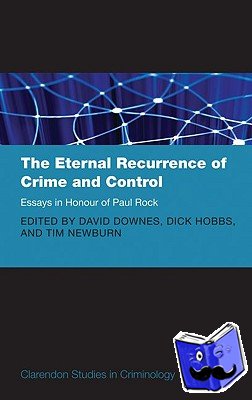 Newburn, Tim (Professor of Criminology and Social Policy at the London School of Economics) - The Eternal Recurrence of Crime and Control: Essays in Honour of Paul Rock