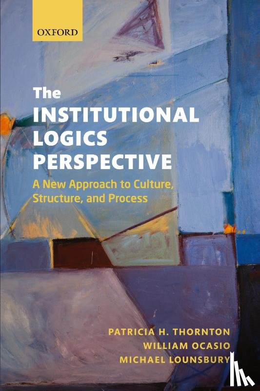 Thornton, Patricia H. (Adjunct Professor and Affiliate Faculty, Ocasio, William (John L. and Helen Kellogg Distinguished Professor of Management and Organizations, Lounsbury, Michael ( - The Institutional Logics Perspective
