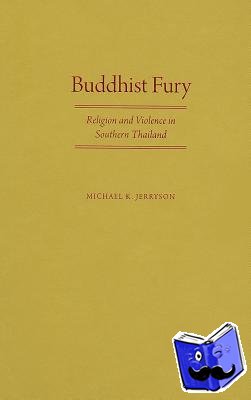 Jerryson, Michael K. (Assistant Professor of Religious Studies, Assistant Professor of Religious Studies, Youngstown State University) - Buddhist Fury - Religion and Violence in Southern Thailand