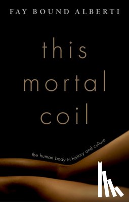Bound Alberti, Fay - This Mortal Coil: The Human Body in History and Culture