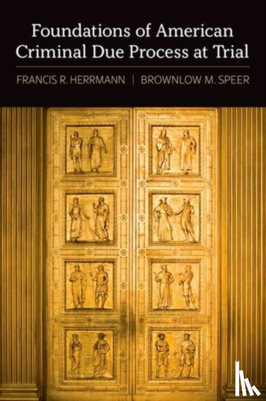 Herrmann, Francis R. (Professor of Law Emeritus, Speer, Brownlow M. (Former Chief Appellate Attorney - Foundations of American Criminal Due Process at Trial