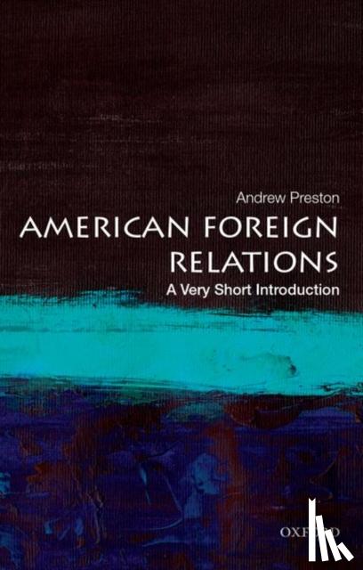 Preston, Andrew (Professor of American History, Professor of American History, University of Cambridge) - American Foreign Relations: A Very Short Introduction