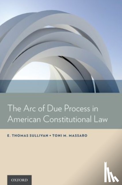 Sullivan, E. Thomas (President, President, University of Vermont, Burlington, VA, USA), Massaro, Toni M. (Professor, Professor, University of Arizona, James E. Rogers College of Law, Tucson, AZ, USA) - The Arc of Due Process in American Constitutional Law