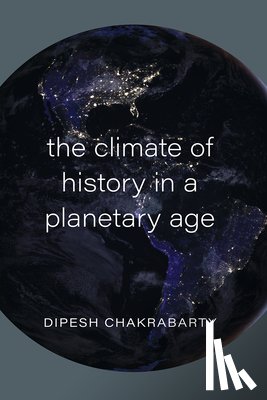 Chakrabarty, Dipesh - The Climate of History in a Planetary Age