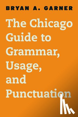 Garner, Bryan A. - The Chicago Guide to Grammar, Usage, and Punctuation