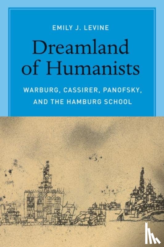 Levine, Emily - Dreamland of Humanists – Warburg, Cassirer, Panofsky, and the Hamburg School