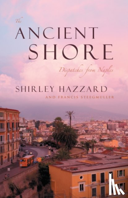 Hazzard, Shirley, Steegmuller, Francis - The Ancient Shore – Dispatches from Naples