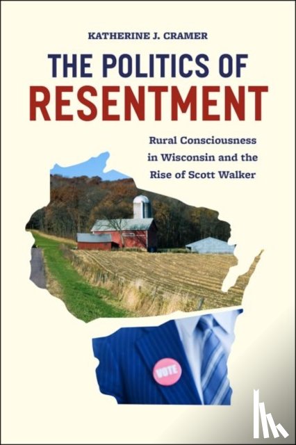 Cramer, Katherine - The Politics of Resentment – Rural Consciousness in Wisconsin and the Rise of Scott Walker