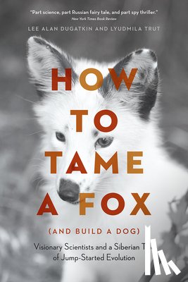 Dugatkin, Lee Alan, Trut, Lyudmila - How to Tame a Fox (and Build a Dog)