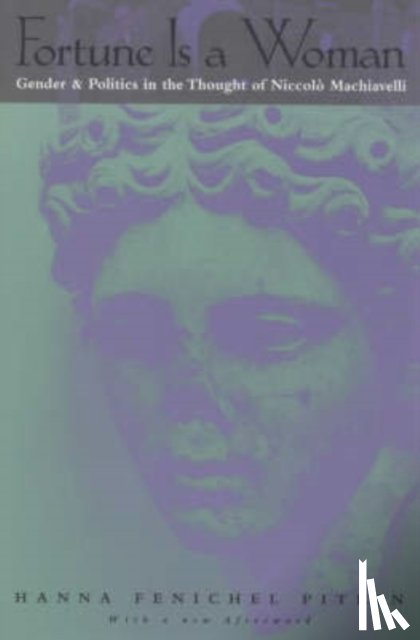 Pitkin, Hanna Fenichel - Fortune Is a Woman – Gender and Politics in the Thought of Niccolo Machiavelli