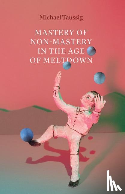 Taussig, Michael - Mastery of Non–Mastery in the Age of Meltdown