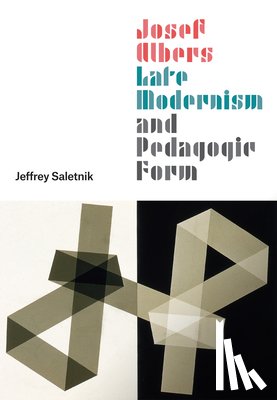 Saletnik, Jeffrey - Josef Albers, Late Modernism, and Pedagogic Form