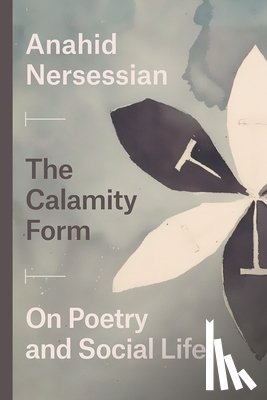 Nersessian, Anahid - The Calamity Form – On Poetry and Social Life