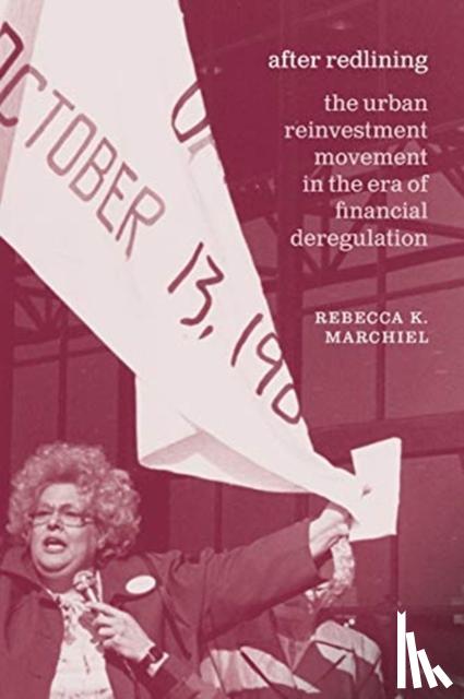 Marchiel, Rebecca K. - After Redlining – The Urban Reinvestment Movement in the Era of Financial Deregulation